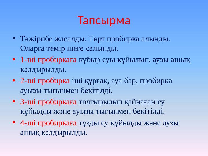 Тапсырма • Тәжірибе жасалды. Төрт пробирка алынды. Оларға темір шеге салынды. • 1-ші пробиркаға кұбыр суы құйылып, аузы ашық