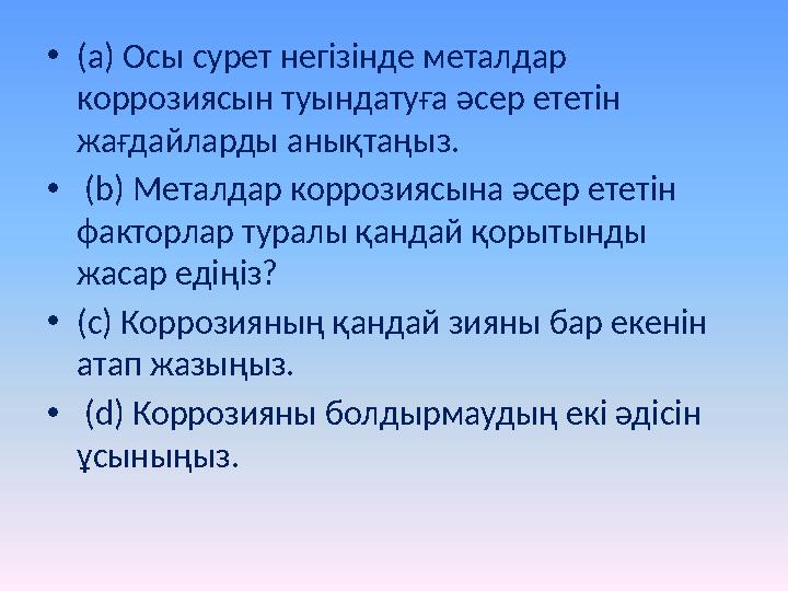 • (а) Осы сурет негізінде металдар коррозиясын туындатуға әсер ететін жағдайларды анықтаңыз. • ( b) Металдар