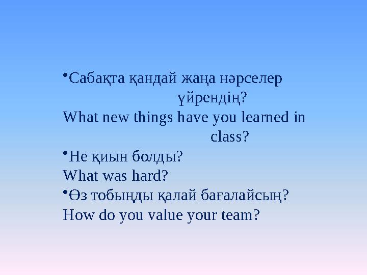 • Сабақта қандай жаңа нәрселер үйрендің? What new things have you learned in