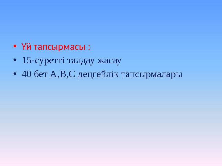 • Үй тапсырмасы : • 15-суретті талдау жасау • 40 бет А,В,С деңгейлік тапсырмалары