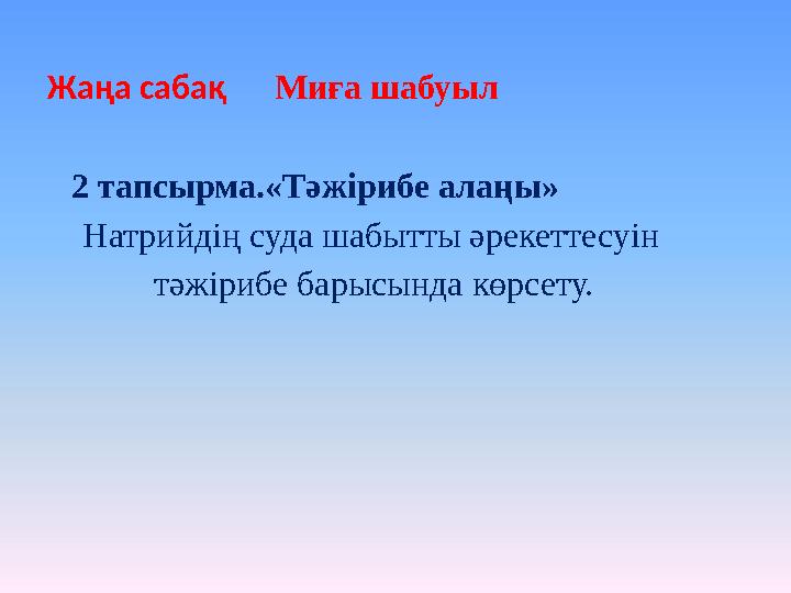 Жаңа сабақ Миға шабуыл 2 тапсырма.«Тәжірибе алаңы» Натрийдің суда шабытты әрекеттесуін тәжірибе