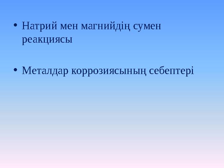 • Натрий мен магнийдің сумен реакциясы • Металдар коррозиясының себептері