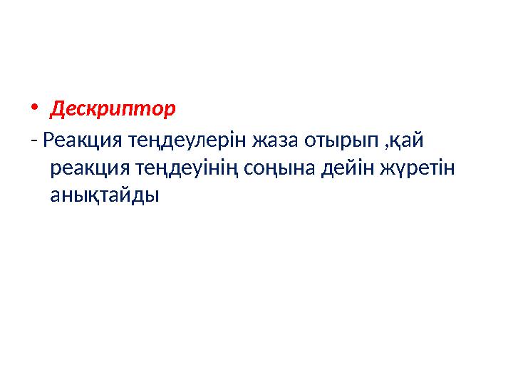 • Дескриптор - Реакция теңдеулерін жаза отырып ,қай реакция теңдеуінің соңына дейін жүретін анықтайды