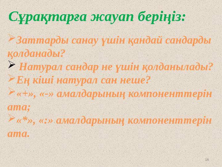 16Сұрақтарға жауап беріңіз:  Заттарды санау үшін қандай сандарды қолданады?  Натурал сандар не үшін қолданылады?  Ең кіші