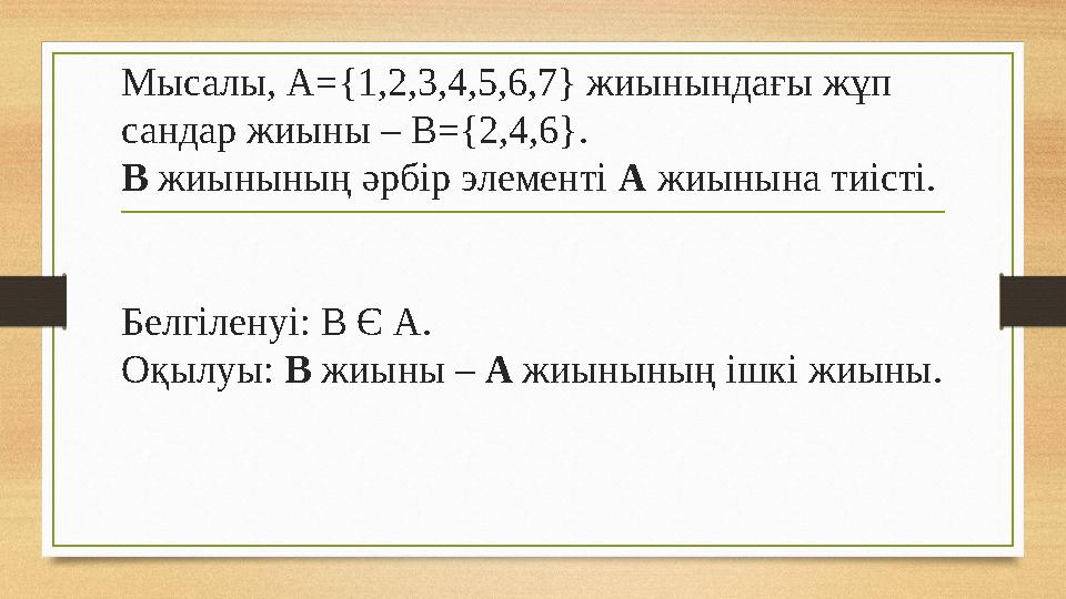 Мысалы, A={1,2,3,4,5,6,7} жиынындағы жұп сандар жиыны – B={2,4,6}. B жиынының әрбір элементі A жиынына тиісті. Белгіленуі: