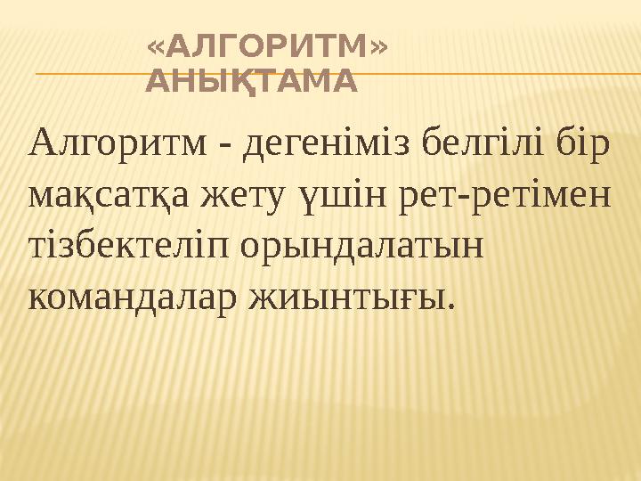 «АЛГОРИТМ» АНЫҚТАМА Алгоритм - дегеніміз белгілі бір мақсатқа жету үшін рет-ретімен тізбектеліп орындалатын командалар жиынт