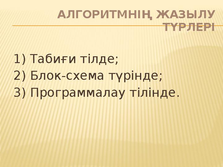 АЛГОРИТМНІҢ ЖАЗЫЛУ ТҮРЛЕРІ 1) Табиғи тілде; 2) Блок-схема түрінде; 3) Программалау тілінде.