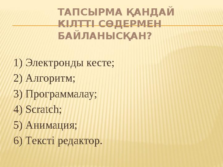 ТАПСЫРМА ҚАНДАЙ КІЛТТІ СӨДЕРМЕН БАЙЛАНЫСҚАН? 1) Электронды кесте; 2) Алгоритм; 3) Программалау; 4) Scratch ; 5) Анимация;