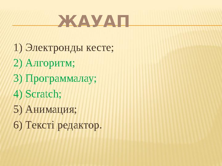 ЖАУАП 1) Электронды кесте; 2) Алгоритм; 3) Программалау; 4) Scratch ; 5) Анимация; 6) Тексті редактор.