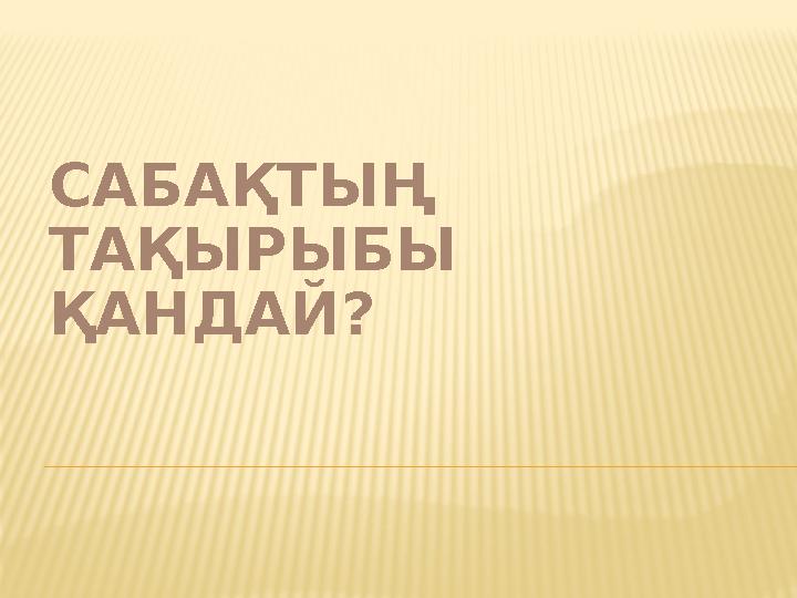 САБАҚТЫҢ ТАҚЫРЫБЫ ҚАНДАЙ?