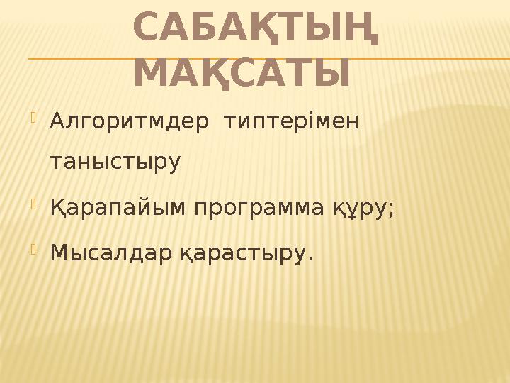 САБАҚТЫҢ МАҚСАТЫ  А лгоритмдер типтері мен т аныстыру  Қарапайым программа құру;  Мысалдар қарастыру.