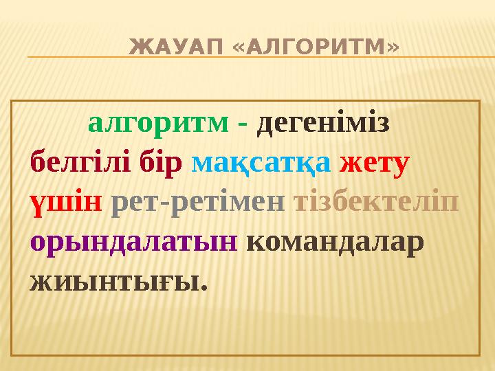 ЖАУАП «АЛГОРИТМ» алгоритм - дегеніміз белгілі бір мақсатқа жету үшін рет-ретімен тізбектеліп орындалатын командалар