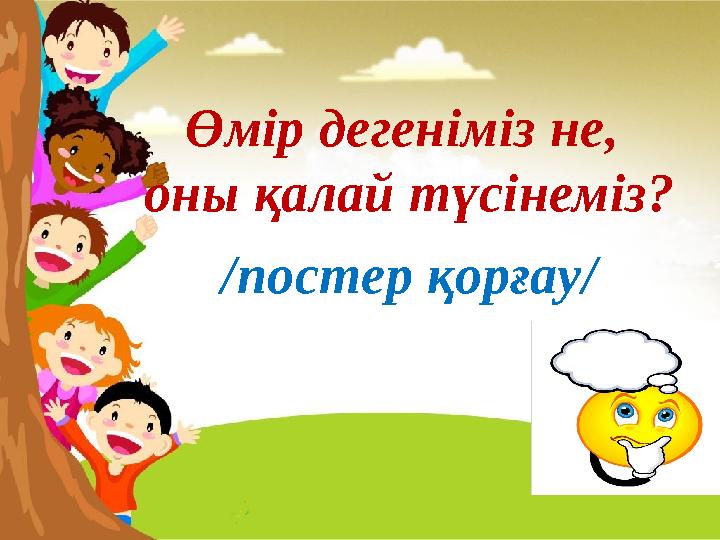 Өмір дегеніміз не, оны қалай түсінеміз? /постер қорғау /