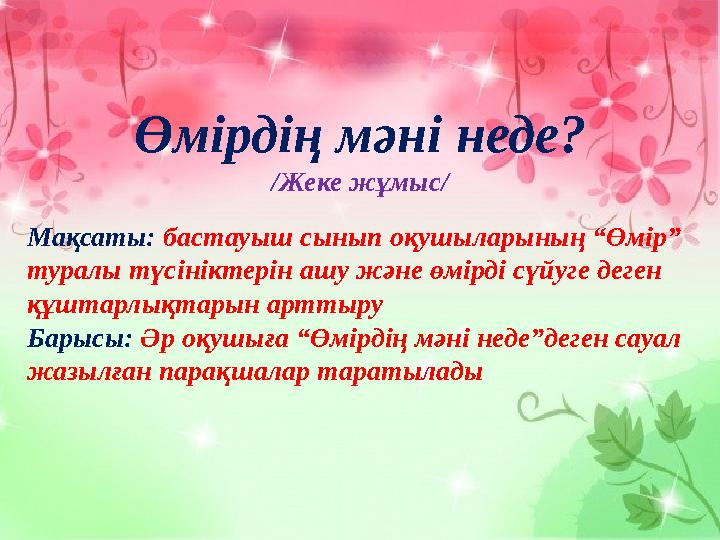 Өмірдің мәні неде? /Жеке жұмыс/ Мақсаты: бастауыш сынып оқушыларының “Өмір” туралы түсініктерін ашу және өмірді сүйуге деген