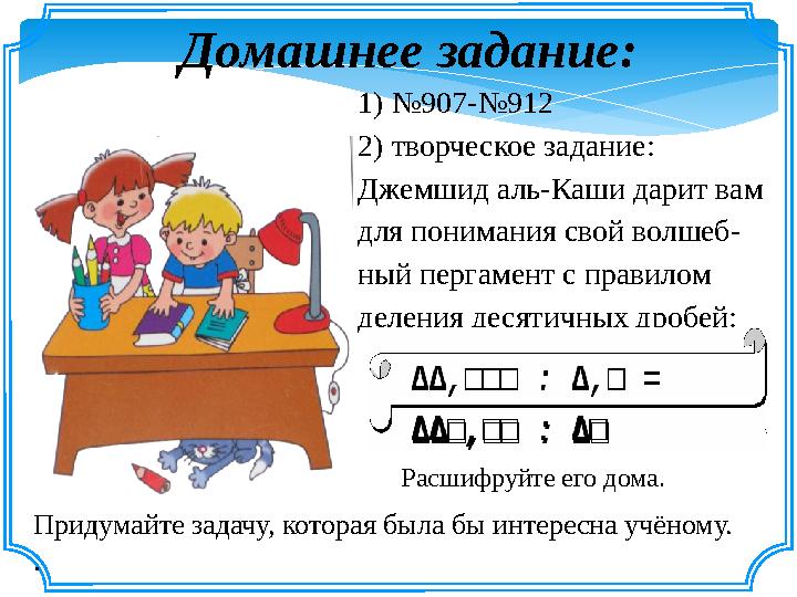 Домашнее задание: 1) №907-№912 2) творческое задание: Джемшид аль-Каши дарит вам для понимания свой волшеб- ный пергамент