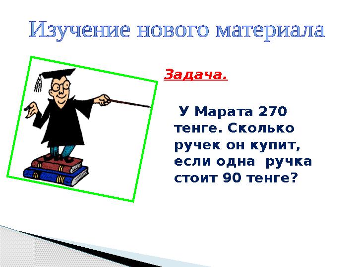 Задача. У Марата 270 тенге. Сколько ручек он купит, если одна ручка стоит 90 тенге?