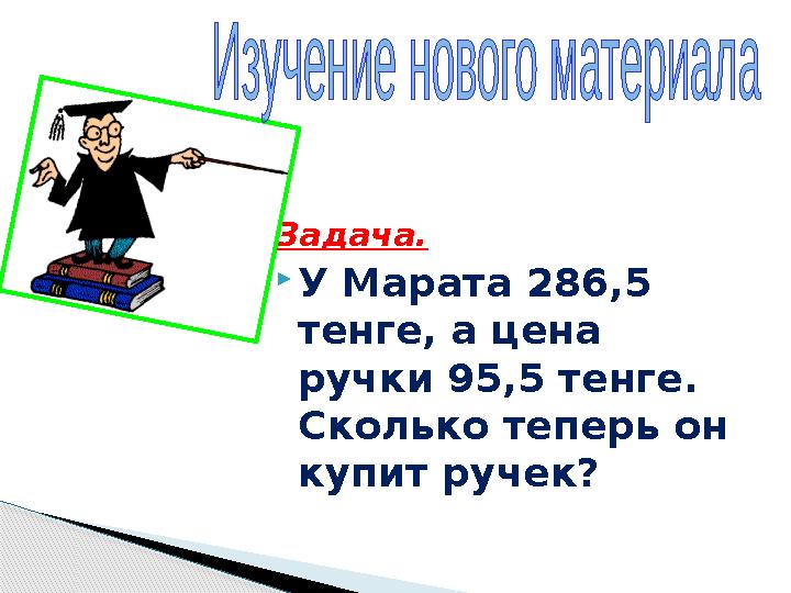 Задача.  У Марата 286,5 тенге, а цена ручки 95,5 тенге. Сколько теперь он купит ручек?