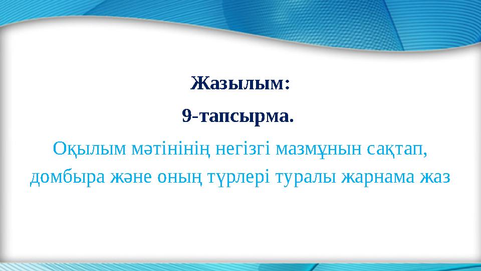 Жазылым: 9-тапсырма. Оқылым мәтінінің негізгі мазмұнын сақтап, домбыра және оның түрлері туралы жарнама жаз