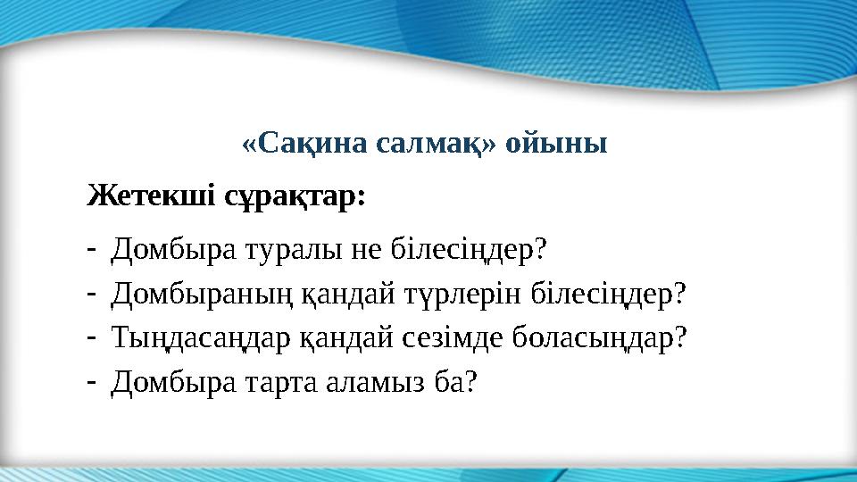 «Сақина салмақ» ойыны Жетекші сұрақтар: - Домбыра туралы не білесіңдер? - Домбыраның қандай түрлерін білесіңдер? - Тыңдасаңдар