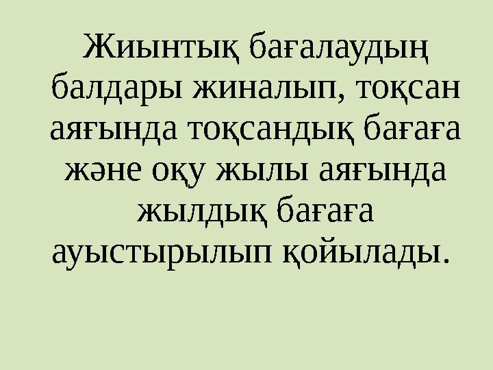 Жиынтық бағалаудың балдары жиналып, тоқсан аяғында тоқсандық бағаға және оқу жылы аяғында жылдық бағаға ауыстырылып қойылад