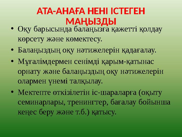 АТА-АНАҒА НЕНІ ІСТЕГЕН МАҢЫЗДЫ • Оқу барысында балаңызға қажетті қолдау көрсету және көмектесу. • Балаңыздың оқу нәтижелерін қ