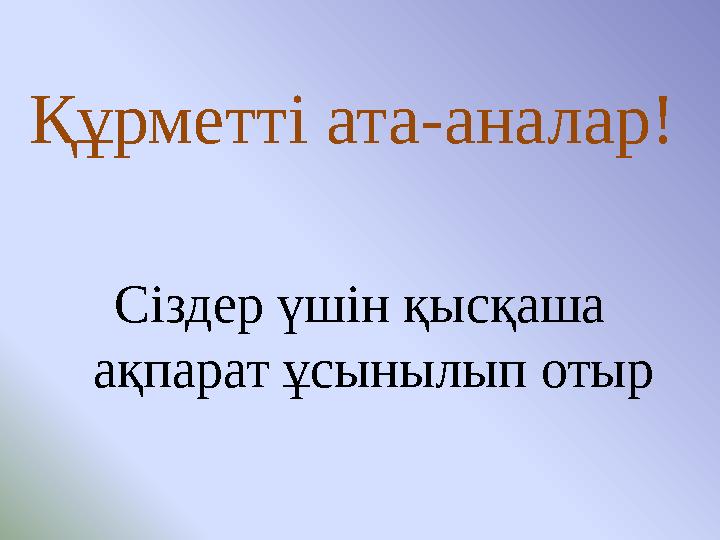 Құрметті ата-аналар! Сіздер үшін қысқаша ақпарат ұсынылып отыр