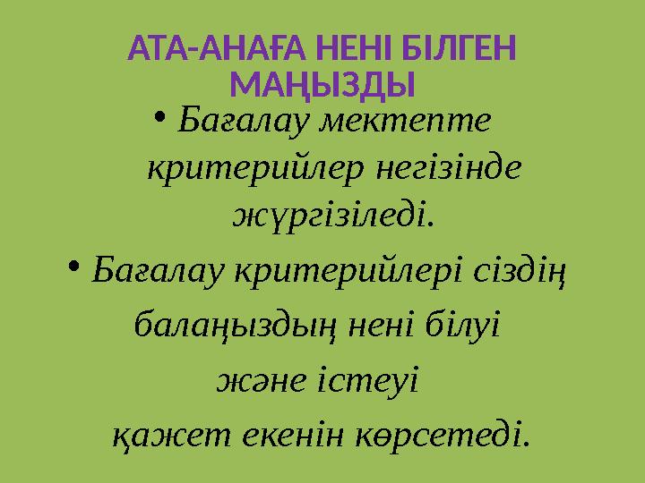 АТА-АНАҒА НЕНІ БІЛГЕН МАҢЫЗДЫ • Бағалау мектепте критерийлер негізінде жүргізіледі. • Бағалау критерийлері сіздің балаңыздың