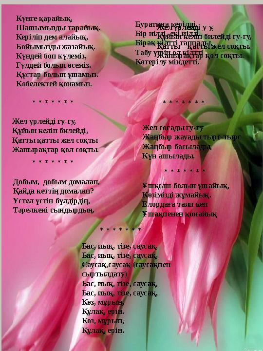 Күнге қарайық, Шашымызды тарайық. Керіліп дем алайық, Бойымызды жазайық. Күндей боп күлеміз, Гүлдей болып өсеміз. Құстар б