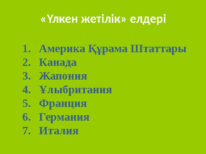 «Үлкен жетілік» елдері 1. Америка Құрама Штаттары 2. Канада 3. Жапония 4. Ұлыбритания 5. Франция 6. Германия 7. Италия