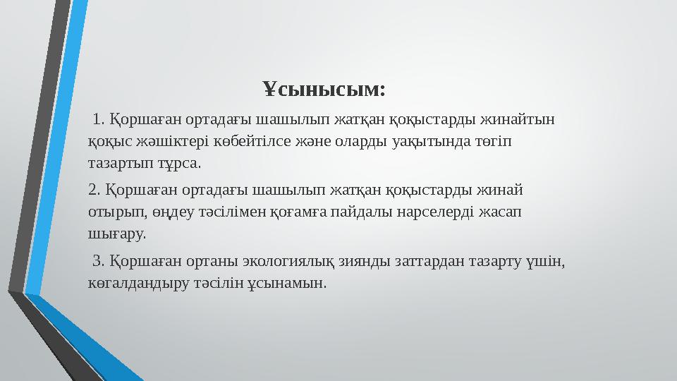 Ұсынысым: 1. Қоршаған ортадағы шашылып жатқан қоқыстарды жинайтын қоқыс жәшіктері көбейтілсе және оларды уақытында төгіп т