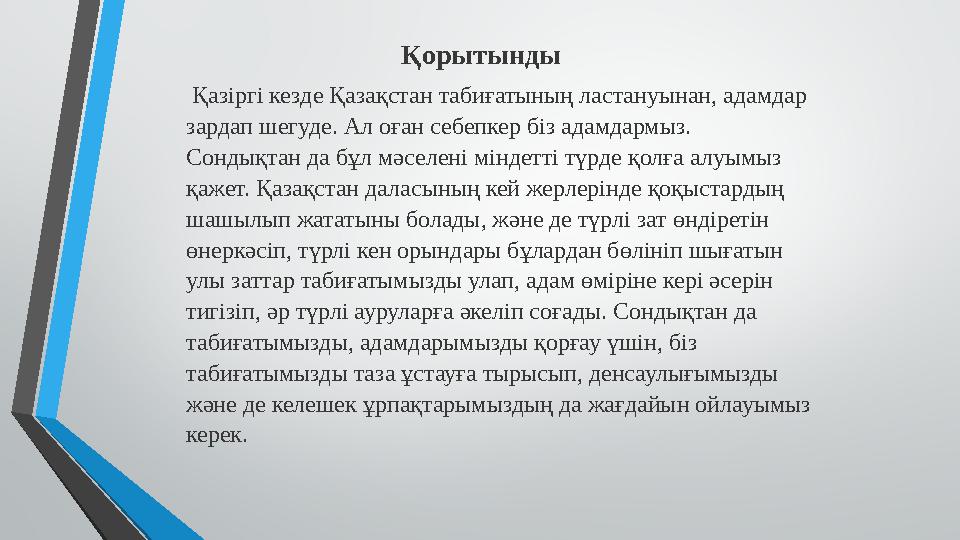 Қорытынды Қазіргі кезде Қазақстан табиғатының ластануынан, адамдар зардап шегуде. Ал оған себепкер біз адамдармыз. Сондықтан