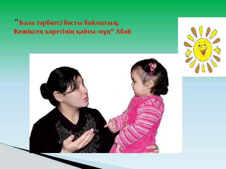 “ Бала тәрбиесі басты байлығың, Кешіксең көретінің қайғы-мұң” Абай