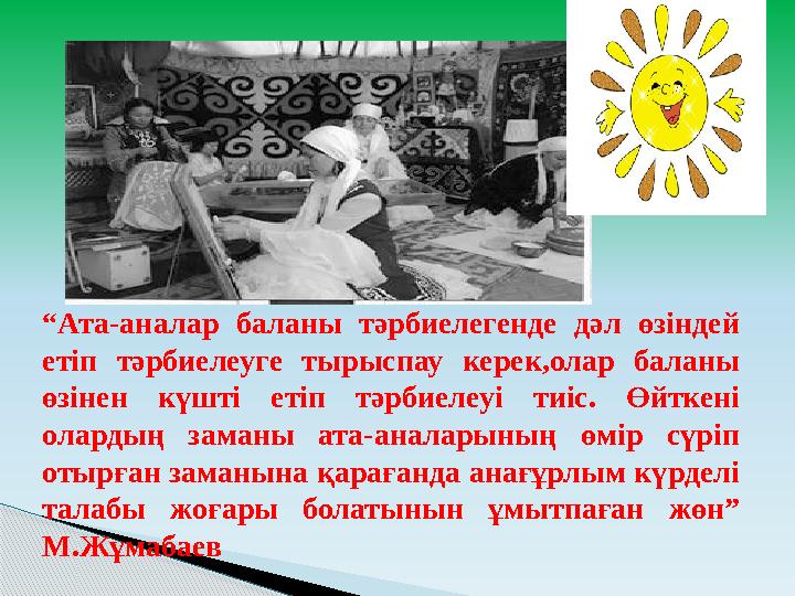 “ Ата-аналар баланы тәрбиелегенде дәл өзіндей етіп тәрбиелеуге тырыспау керек,олар баланы өзінен күшті етіп тәрбиел