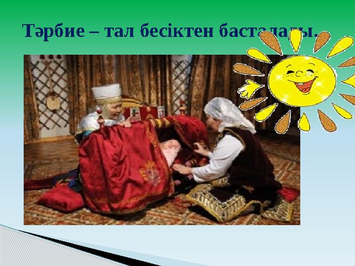Тәрбие – тал бесіктен басталады.