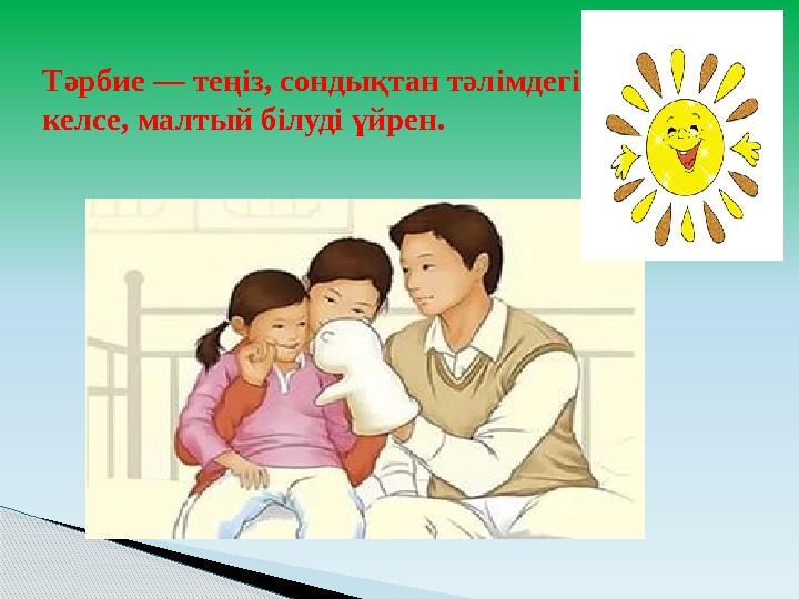 Тәрбие — теңіз, сондықтан тәлімдегің келсе, малтый білуді үйрен.