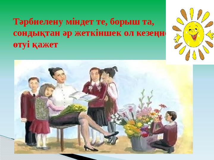 Тәрбиелену міндет те, борыш та, сондықтан әр жеткіншек ол кезеңнен өтуі қажет