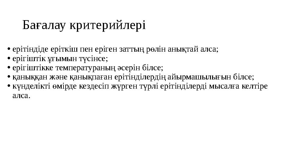 Бағалау критерийлері • ерітіндіде еріткіш пен еріген заттың рөлін анықтай алса; • ерігіштік ұғымын түсінсе; • ерігіштікке темпер