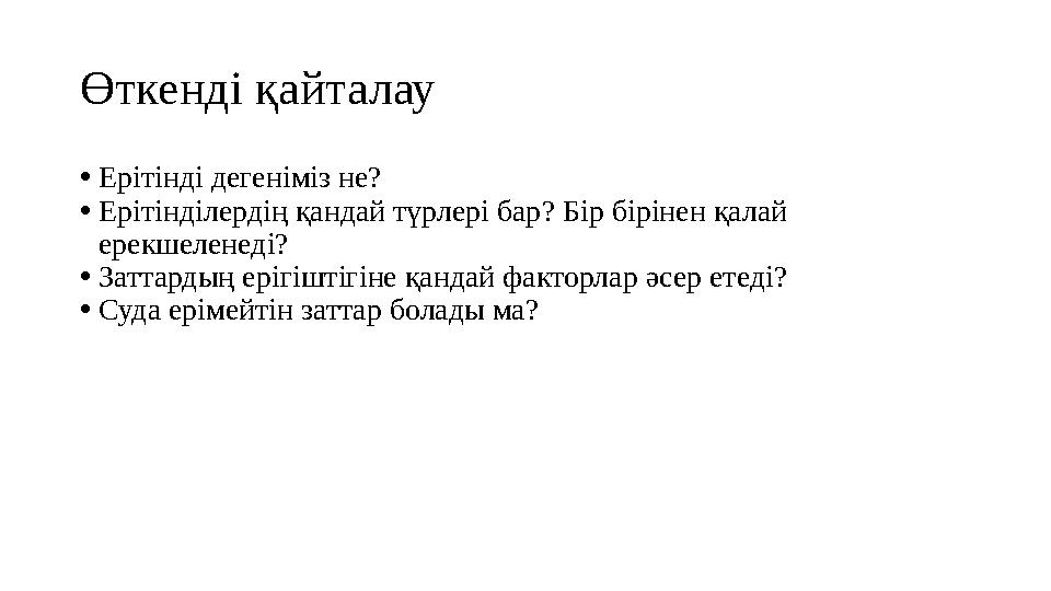 Өткенді қайталау • Ерітінді дегеніміз не? • Ерітінділердің қандай түрлері бар? Бір бірінен қалай ерекшеленеді? • Заттардың ері