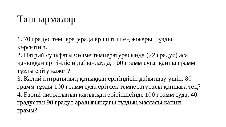 Тапсырмалар 1. 70 градус температурада ерігіштігі ең жоғары тұзды көрсетіңіз. 2. Натрий сульфаты бөлме температурасында (22 г