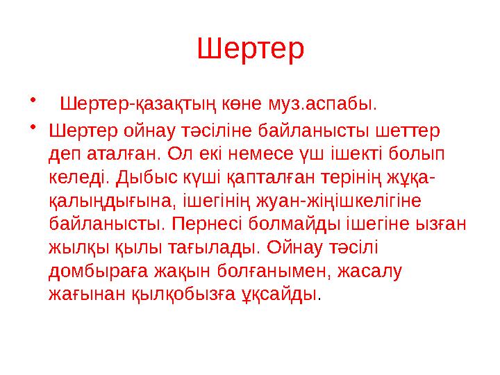 Шертер • Шертер-қазақтың көне муз.аспабы. • Шертер ойнау тәсіліне байланысты шеттер деп аталған. Ол екі немесе үш ішекті бол