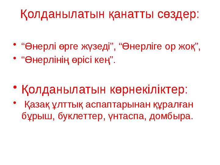 Қолданылатын қанатты сөздер: • “ Өнерлі өрге жүзеді”, “Өнерліге ор жоқ”, • “ Өнерлінің өрісі кең”. • Қолданылатын көрнекіліктер: