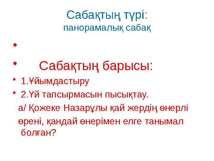 Сабақтың түрі: панорамалық сабақ • • Сабақтың барысы: • 1.Ұйымдастыру • 2.Үй тапсырмасын пысықтау. а/ Қожеке Наза