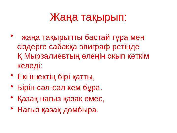Жаңа тақырып: • жаңа тақырыпты бастай тұра мен сіздерге сабаққа эпиграф ретінде Қ.Мырзалиевтың өлеңін оқып кеткім келеді:
