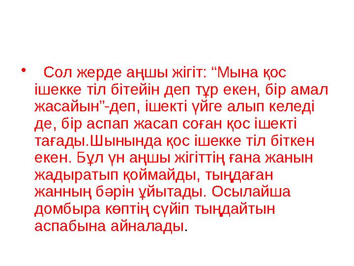 • Сол жерде аңшы жігіт: “Мына қос ішекке тіл бітейін деп тұр екен, бір амал жасайын”-деп, ішекті үйге алып келеді де, бір