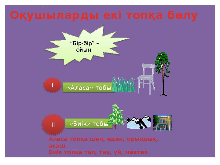 Аласа топқа шөп, еден, орындық, ағаш. Биік топқа тал, тау, үй, мектеп. “ Бір-бір” – ойын Оқушыларды екі топқа бөлу І «Аласа
