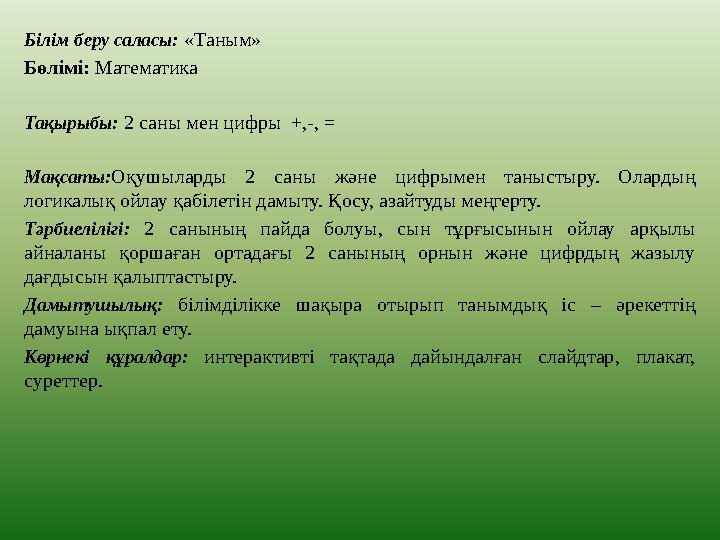 Білім беру саласы: «Таным» Бөлімі: Математика Тақырыбы: 2 саны мен цифры +,-, = Мақсаты: Оқушыларды 2 саны және цифрыме