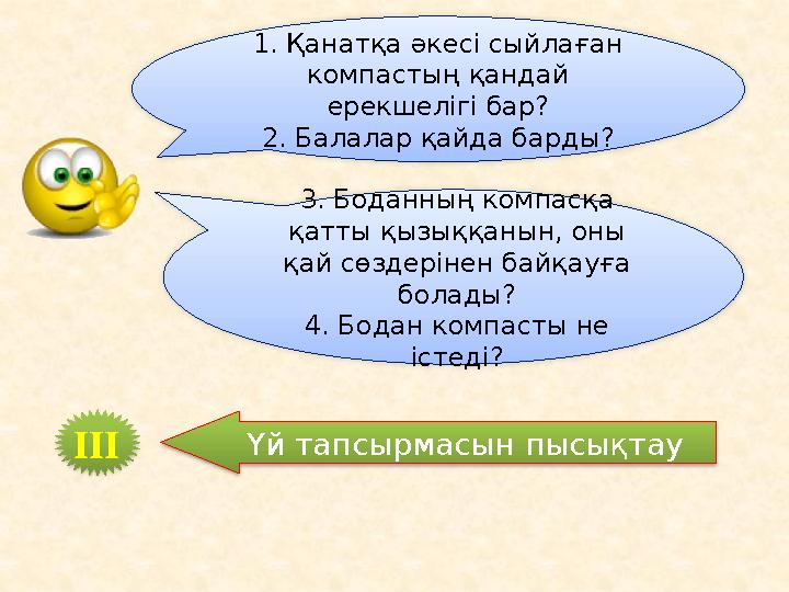 1. Қанатқа әкесі сыйлаған компастың қандай ерекшелігі бар? 2. Балалар қайда барды? 3. Боданның компасқа қатты қызыққанын, оны