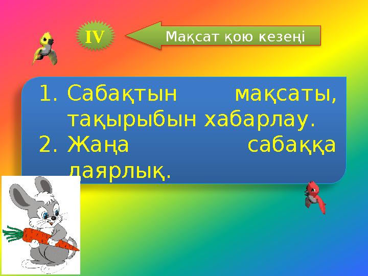 І V Мақсат қою кезеңі 1. Сабақтын мақсаты, тақырыбын хабарлау. 2. Жаңа сабаққа даярлық.