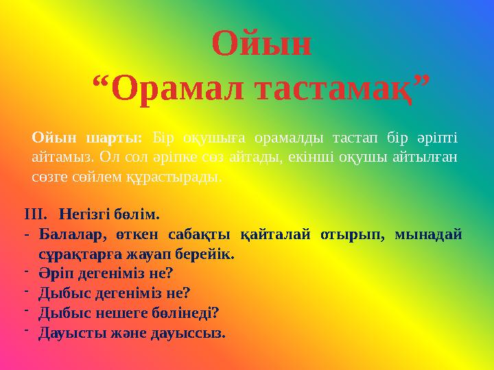 Ойын шарты: Бір оқушыға орамалды тастап бір әріпті айтамыз. Ол сол әріпке сөз айтады, екінші оқушы айтылған сөзге сөй