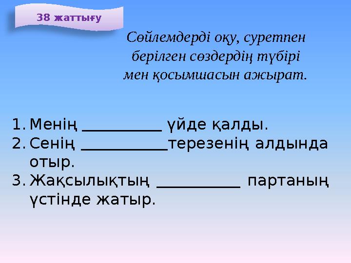 3 8 жаттығу Сөйлемдерді оқу, суретпен берілген сөздердің түбірі мен қосымшасын ажырат. 1. Менің үйде қалд